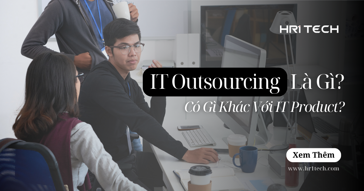 IT Outsourcing Là Gì? Có Gì Khác So Với IT Product?
