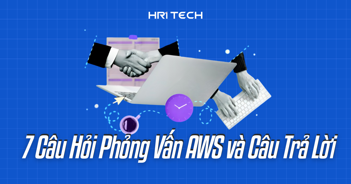 7 Câu Hỏi Phỏng Vấn AWS Và Câu Trả Lời