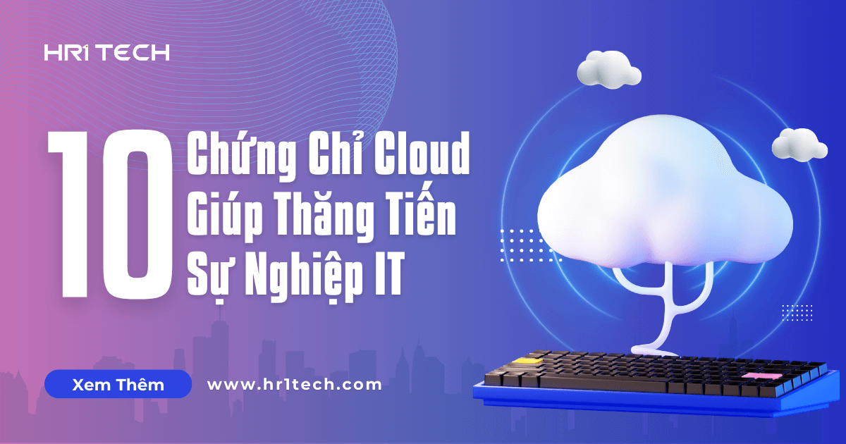10 Chứng Chỉ Cloud Giúp Thăng Tiến Sự Nghiệp IT