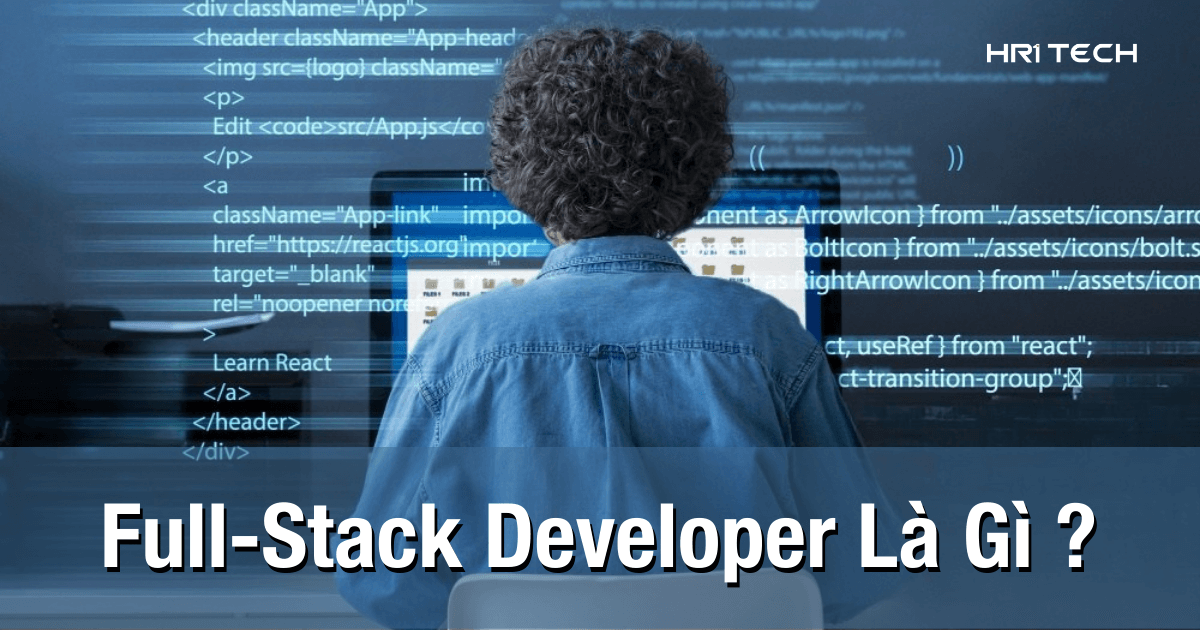 Full-Stack Developer Là Gì? Mô Tả Công Việc Và Kỹ Năng