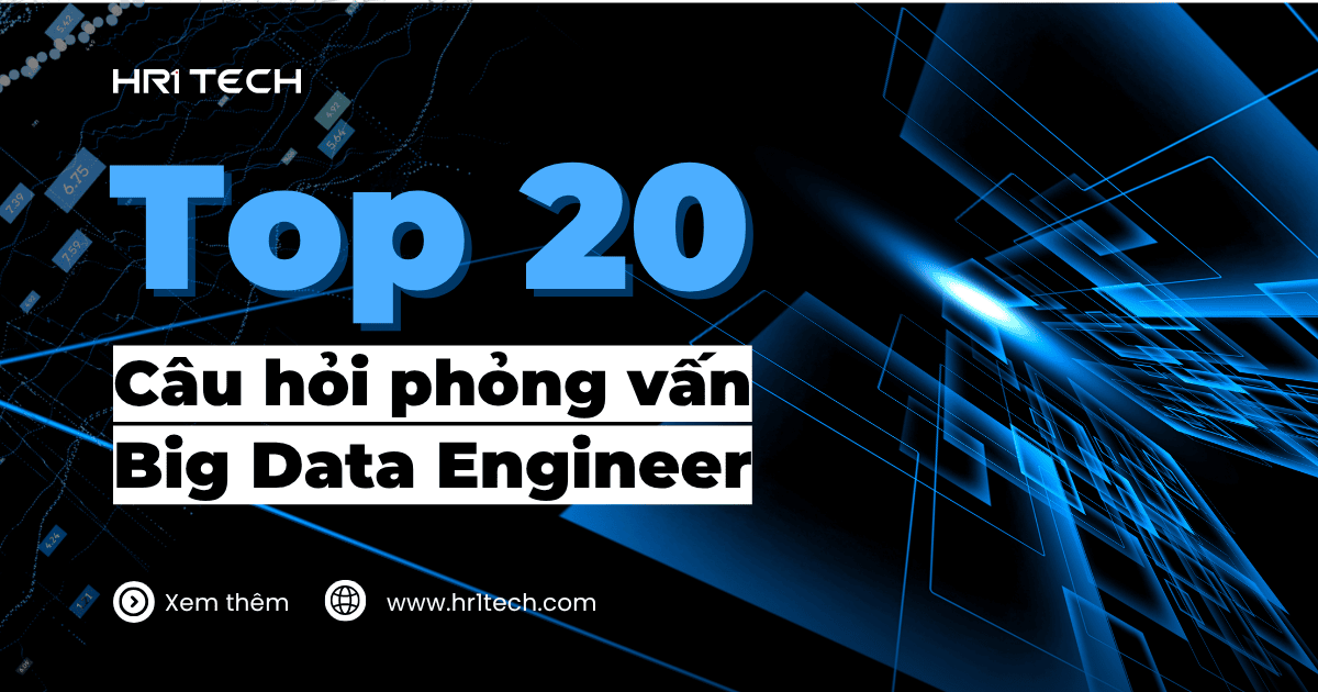 Top 20 Câu Hỏi Phỏng Vấn Big Data Engineer Phổ Biến Nhất