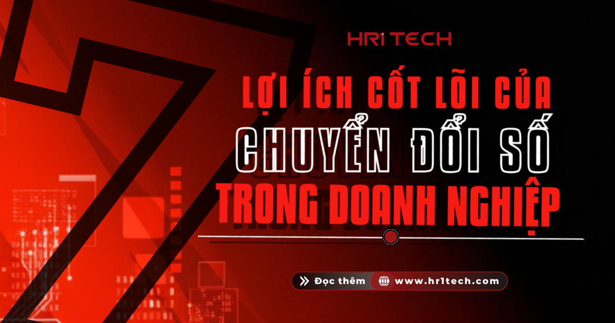 7 Lợi Ích Cốt Lõi Của Chuyển Đổi Số Trong Doanh Nghiệp