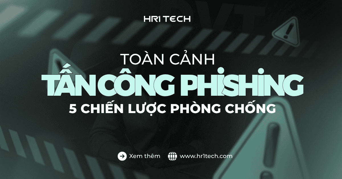 Toàn Cảnh Tấn Công Phishing Và 5 Chiến Lược Phòng Chống
