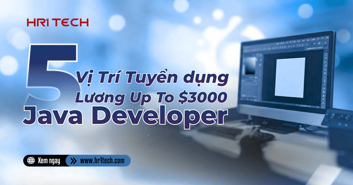 Top 5 Vị Trí Tuyển Dụng Java Developer Lương Up To $3000 Tại TP.HCM