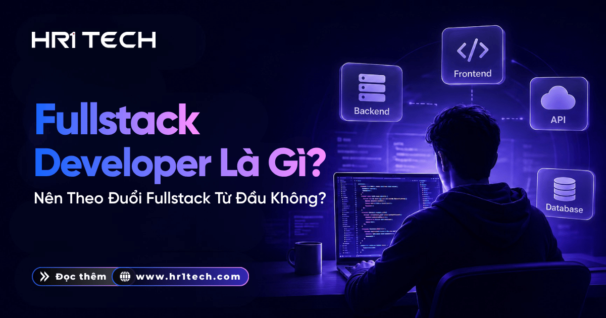 Fullstack Developer Là Gì? Có Nên Theo Đuổi Fullstack Từ Đầu Không?