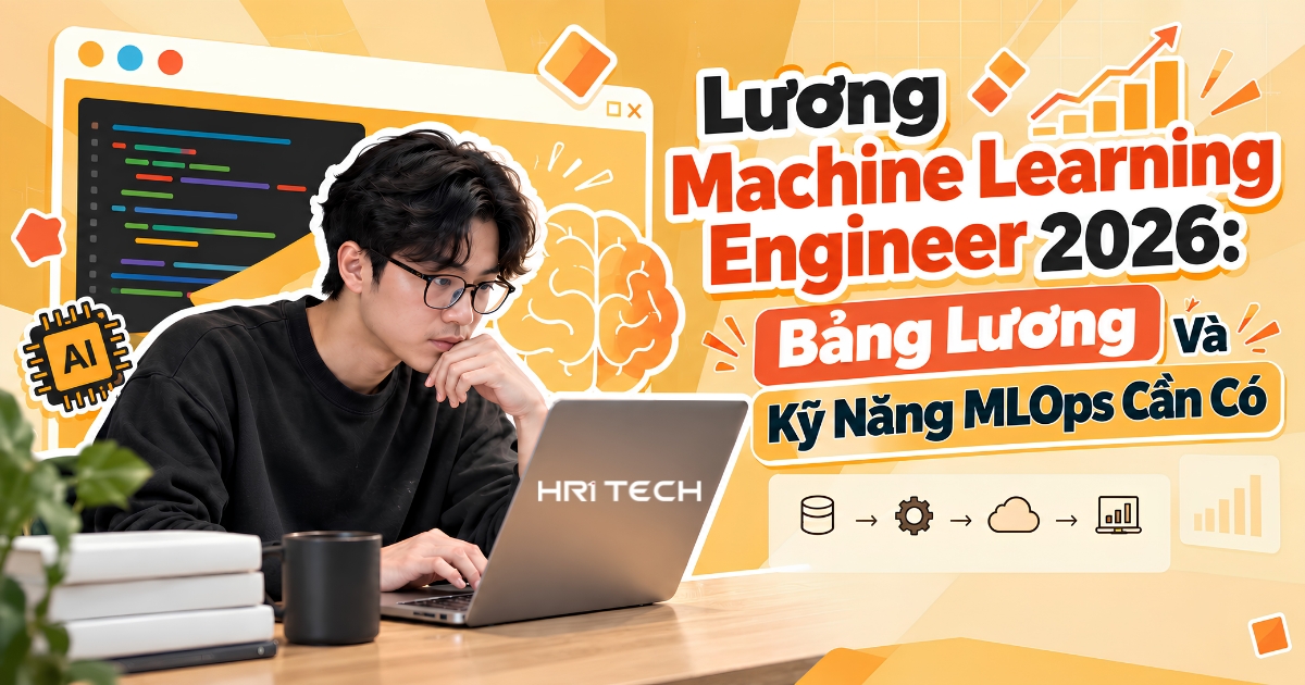 Lương Machine Learning Engineer 2026: Bảng Lương Và Kỹ Năng MLOps Cần Có