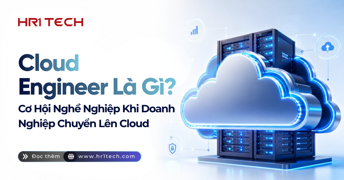 Cloud Engineer Là Gì? Cơ Hội Nghề Nghiệp Khi Doanh Nghiệp Chuyển Lên Cloud