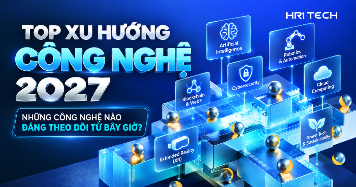 Top Xu Hướng Công Nghệ 2027: Những Công Nghệ Nào Đáng Theo Dõi Từ Bây Giờ?
